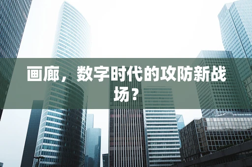 画廊，数字时代的攻防新战场？