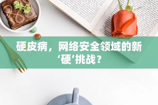 硬皮病，网络安全领域的新‘硬’挑战？