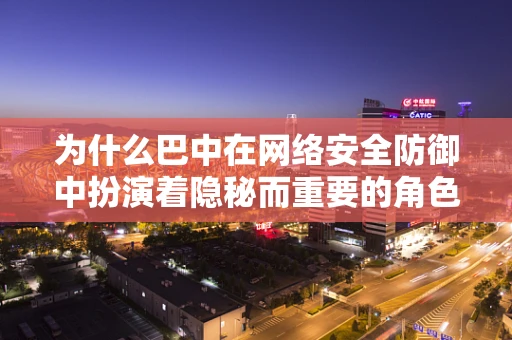 为什么巴中在网络安全防御中扮演着隐秘而重要的角色？