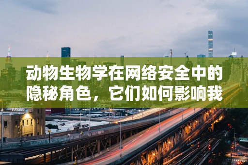 动物生物学在网络安全中的隐秘角色，它们如何影响我们的防御策略？