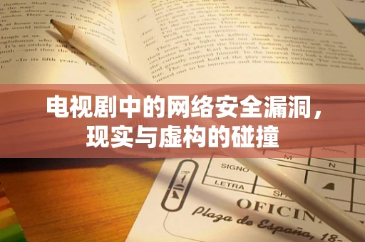电视剧中的网络安全漏洞，现实与虚构的碰撞