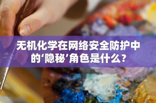 无机化学在网络安全防护中的‘隐秘’角色是什么？