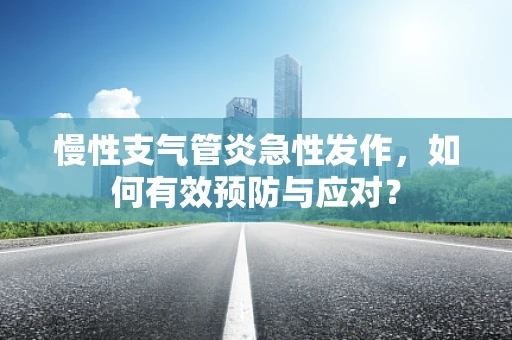 慢性支气管炎急性发作，如何有效预防与应对？