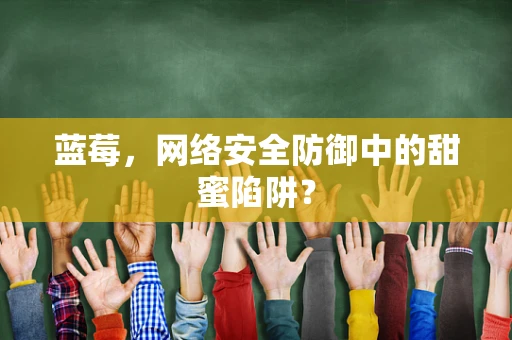 蓝莓，网络安全防御中的甜蜜陷阱？