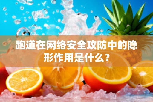 跑道在网络安全攻防中的隐形作用是什么？