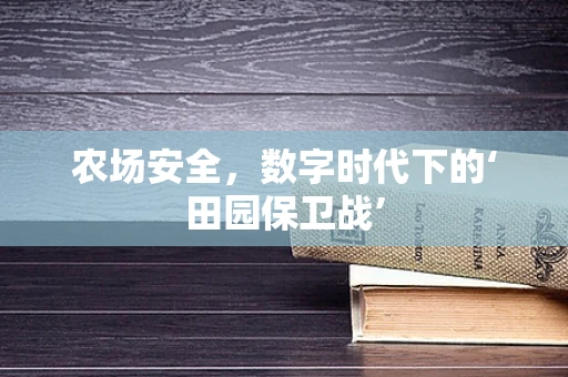 农场安全，数字时代下的‘田园保卫战’