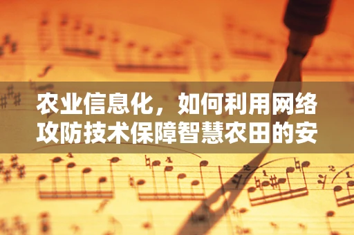 农业信息化，如何利用网络攻防技术保障智慧农田的安全？