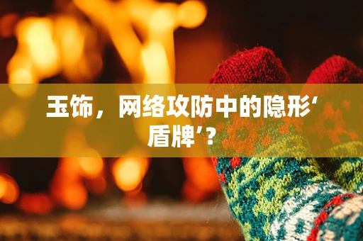 玉饰，网络攻防中的隐形‘盾牌’？