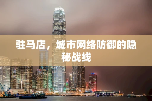 驻马店，城市网络防御的隐秘战线
