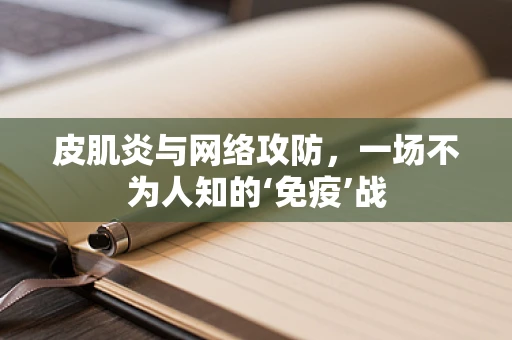 皮肌炎与网络攻防，一场不为人知的‘免疫’战