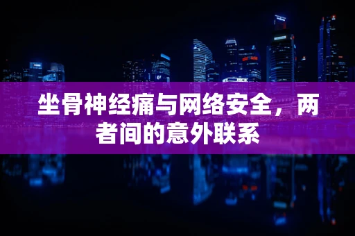 坐骨神经痛与网络安全，两者间的意外联系