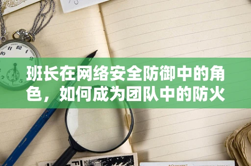 班长在网络安全防御中的角色，如何成为团队中的防火墙？
