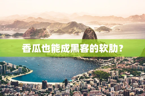香瓜也能成黑客的软肋？