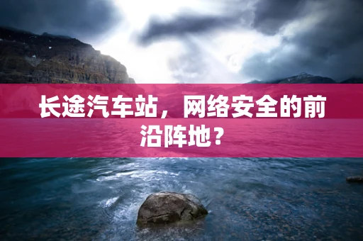 长途汽车站，网络安全的前沿阵地？