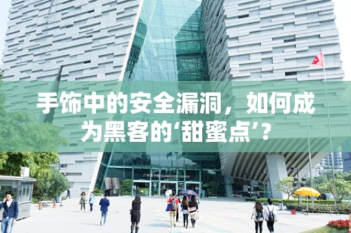 手饰中的安全漏洞，如何成为黑客的‘甜蜜点’？