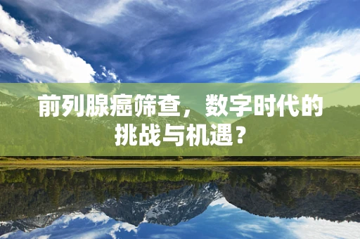 前列腺癌筛查，数字时代的挑战与机遇？