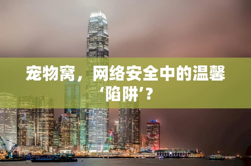 宠物窝，网络安全中的温馨‘陷阱’？