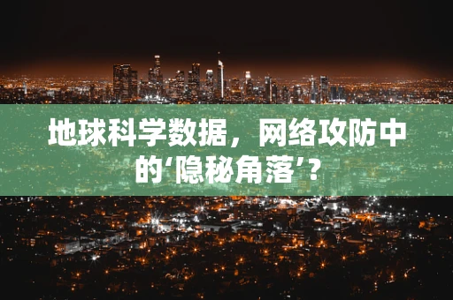 地球科学数据，网络攻防中的‘隐秘角落’？