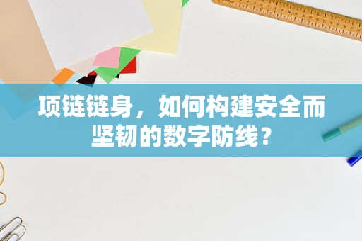 项链链身，如何构建安全而坚韧的数字防线？
