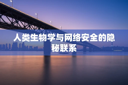 人类生物学与网络安全的隐秘联系