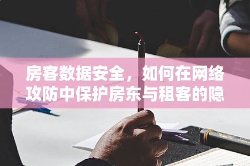 房客数据安全，如何在网络攻防中保护房东与租客的隐私？