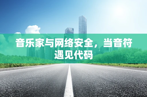 音乐家与网络安全，当音符遇见代码