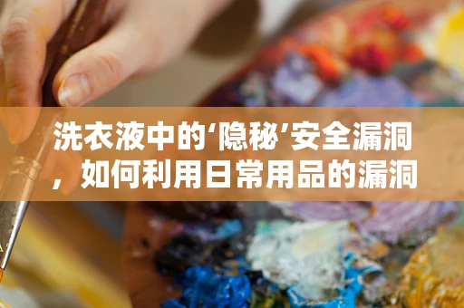 洗衣液中的‘隐秘’安全漏洞，如何利用日常用品的漏洞进行网络攻防？