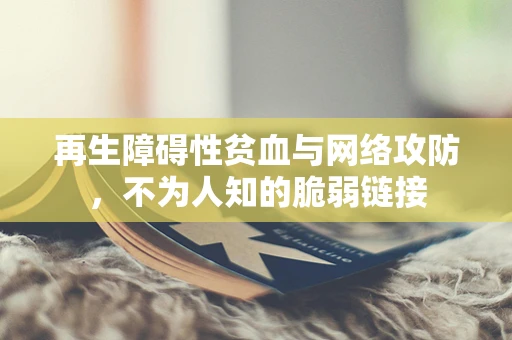 再生障碍性贫血与网络攻防，不为人知的脆弱链接