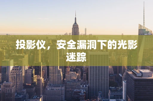 投影仪，安全漏洞下的光影迷踪