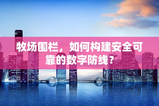 牧场围栏，如何构建安全可靠的数字防线？