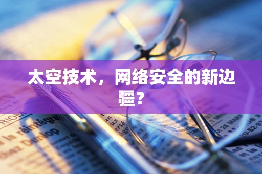 太空技术，网络安全的新边疆？
