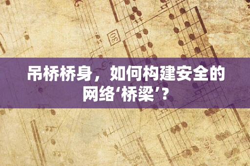 吊桥桥身，如何构建安全的网络‘桥梁’？