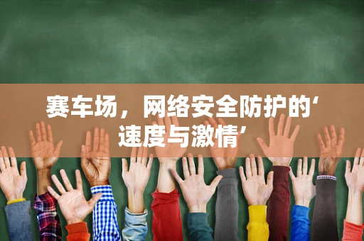 赛车场，网络安全防护的‘速度与激情’