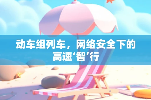 动车组列车，网络安全下的高速‘智’行