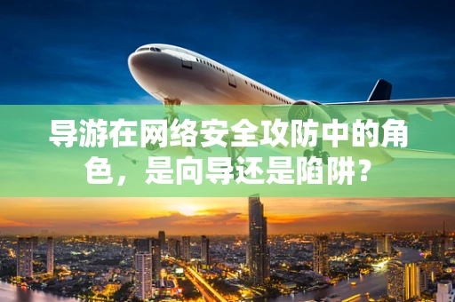 导游在网络安全攻防中的角色，是向导还是陷阱？