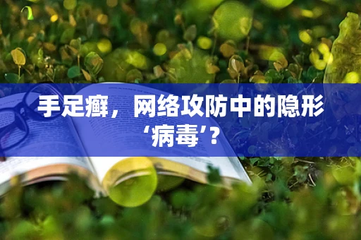 手足癣，网络攻防中的隐形‘病毒’？