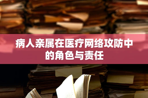 病人亲属在医疗网络攻防中的角色与责任