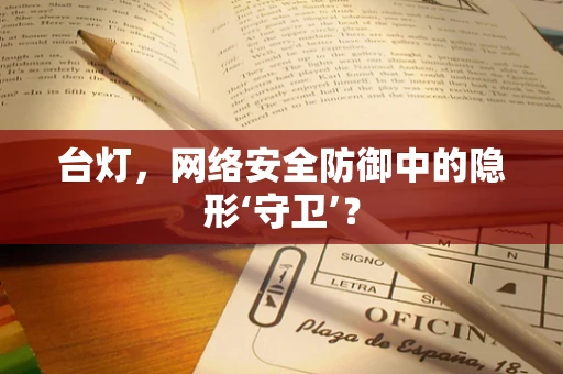 台灯，网络安全防御中的隐形‘守卫’？