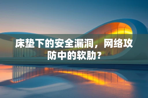 床垫下的安全漏洞，网络攻防中的软肋？