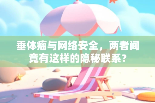 垂体瘤与网络安全，两者间竟有这样的隐秘联系？