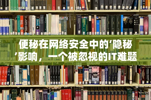 便秘在网络安全中的‘隐秘’影响，一个被忽视的IT难题？