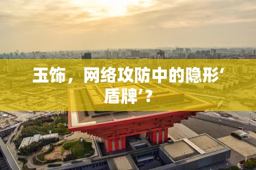 玉饰，网络攻防中的隐形‘盾牌’？