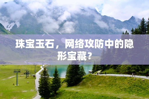 珠宝玉石，网络攻防中的隐形宝藏？