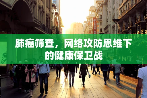 肺癌筛查，网络攻防思维下的健康保卫战