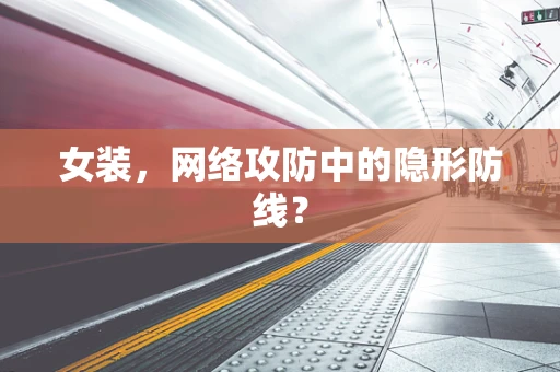 女装，网络攻防中的隐形防线？
