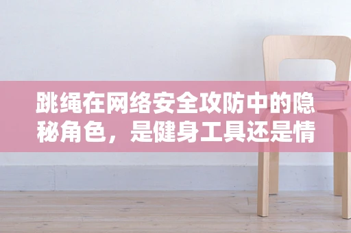 跳绳在网络安全攻防中的隐秘角色，是健身工具还是情报收集器？