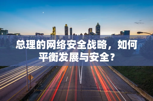 总理的网络安全战略，如何平衡发展与安全？