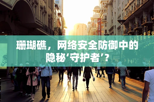 珊瑚礁，网络安全防御中的隐秘‘守护者’？