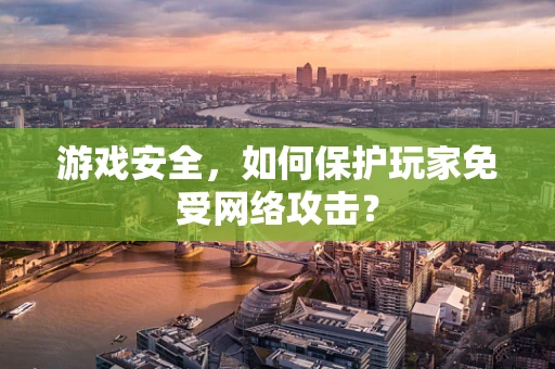 游戏安全，如何保护玩家免受网络攻击？