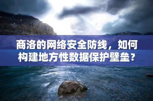 商洛的网络安全防线，如何构建地方性数据保护壁垒？